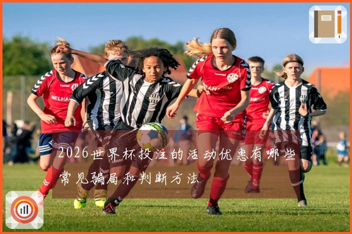 2026世界杯投注的活动优惠有哪些常见骗局和判断方法