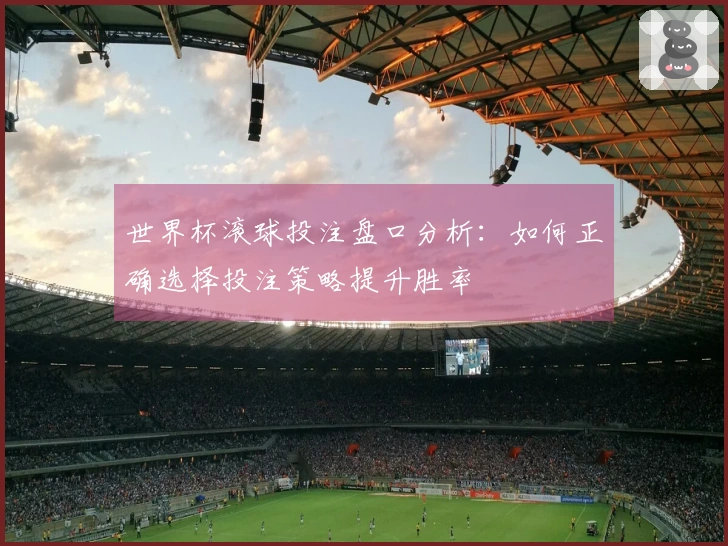 世界杯滚球投注盘口分析：如何正确选择投注策略提升胜率