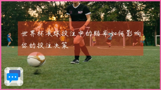 世界杯滚球投注中的赔率如何影响你的投注决策