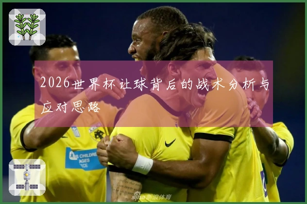 2026世界杯让球背后的战术分析与应对思路