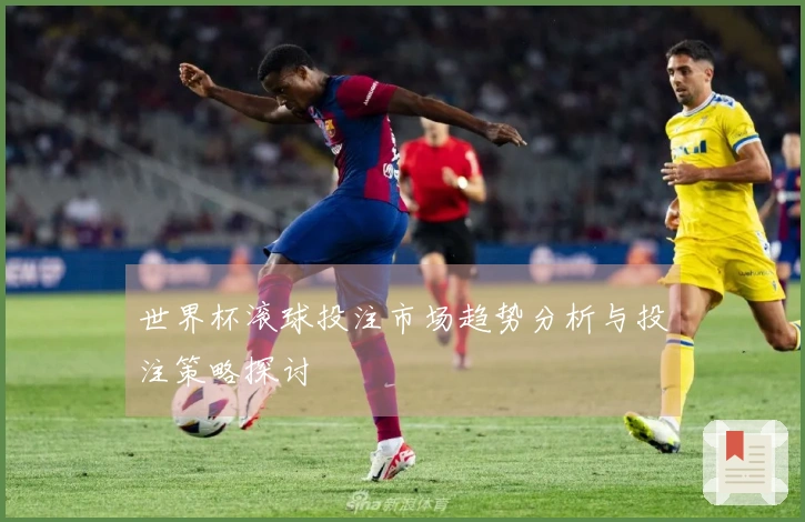 世界杯滚球投注市场趋势分析与投注策略探讨