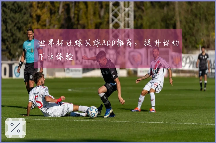 世界杯让球买球App推荐，提升你的下注体验