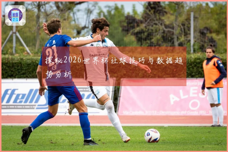 探秘2026世界杯让球技巧与数据趋势分析
