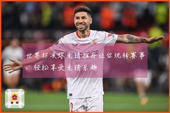 世界杯滚球竞猜推荐让你玩转赛事，轻松享受竞猜乐趣