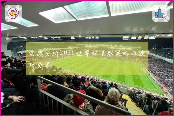 实战分析2026世界杯滚球策略与技巧分享