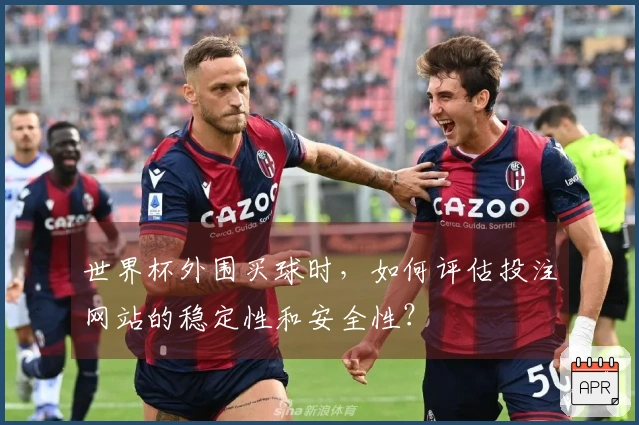世界杯外围买球时，如何评估投注网站的稳定性和安全性？
