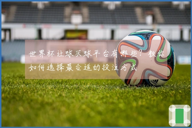 世界杯让球买球平台有哪些？教你如何选择最合适的投注方式