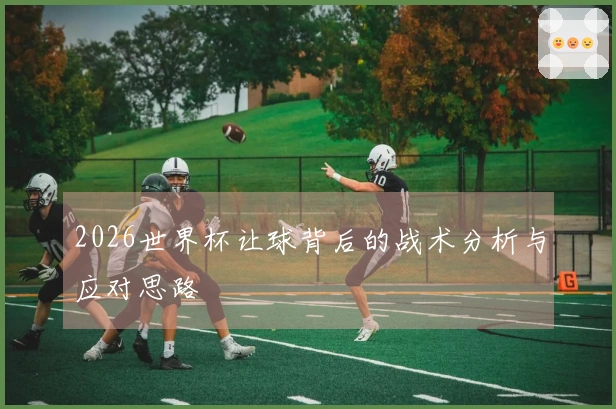 2026世界杯让球背后的战术分析与应对思路
