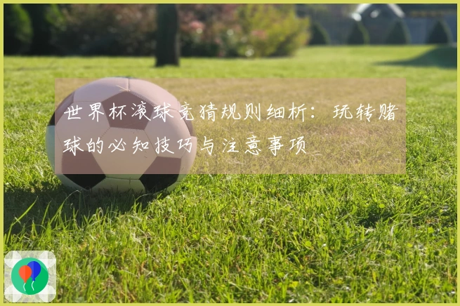 世界杯滚球竞猜规则细析：玩转赌球的必知技巧与注意事项