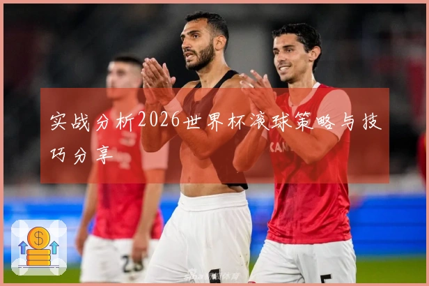 实战分析2026世界杯滚球策略与技巧分享