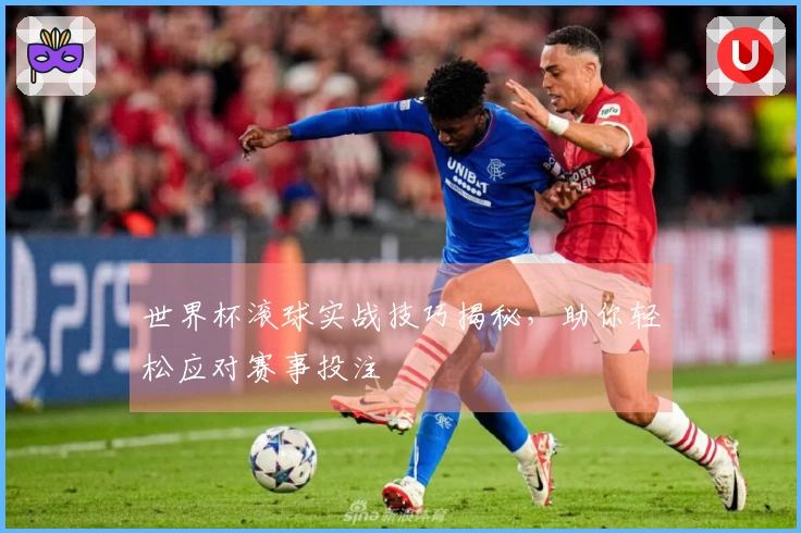 世界杯滚球实战技巧揭秘，助你轻松应对赛事投注